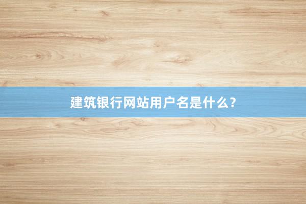 建筑银行网站用户名是什么？