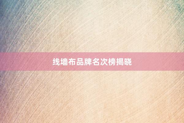 线墙布品牌名次榜揭晓