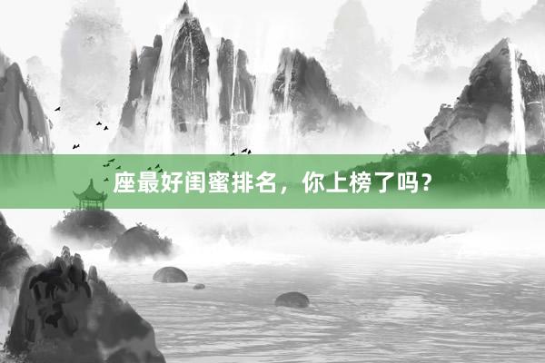 座最好闺蜜排名，你上榜了吗？