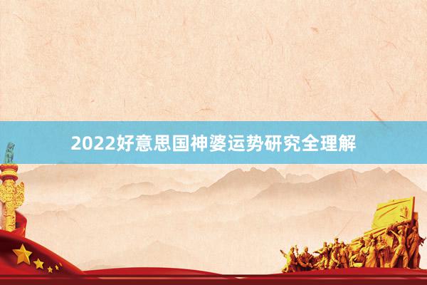 2022好意思国神婆运势研究全理解