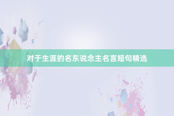 对于生涯的名东说念主名言短句精选