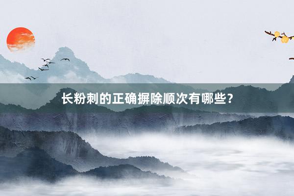 长粉刺的正确摒除顺次有哪些？