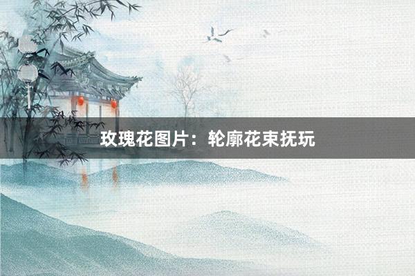 玫瑰花图片：轮廓花束抚玩