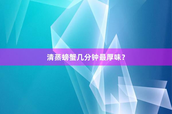 清蒸螃蟹几分钟最厚味？