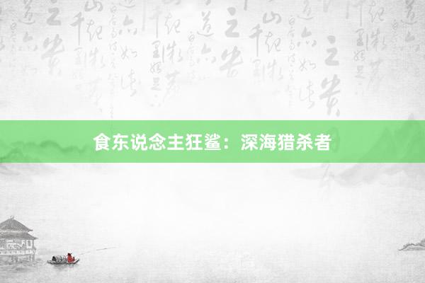 食东说念主狂鲨：深海猎杀者