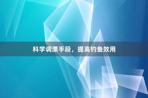 科学调漂手段，提高钓鱼效用