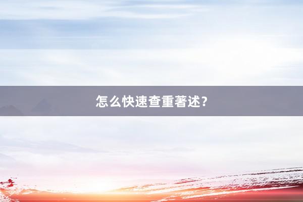 怎么快速查重著述？