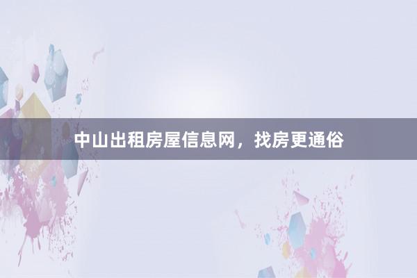 中山出租房屋信息网，找房更通俗